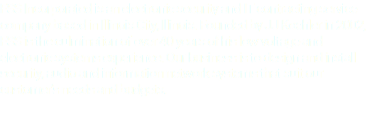 FSS Incorporated is an electronic security and IT contracting service company based in Illinois City, Illinois. Founded by JJ Koehler in 2002, FSS is the culmination of over 40 years of his low voltage and electronic systems experience. Our business is to design and install security, audio and information network systems that suit our customer’s needs and budgets. 